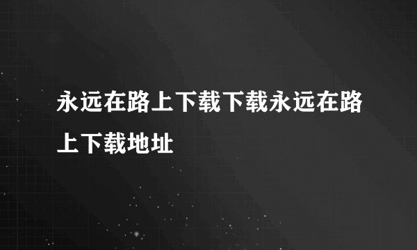 永远在路上下载下载永远在路上下载地址