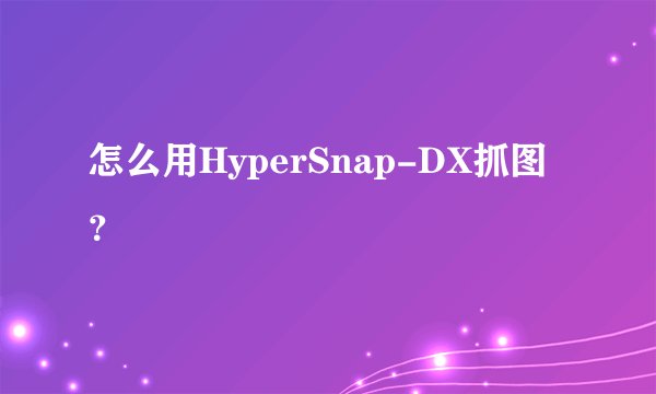 怎么用HyperSnap-DX抓图?