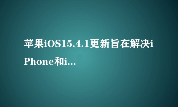 苹果iOS15.4.1更新旨在解决iPhone和iPad电池耗尽问题