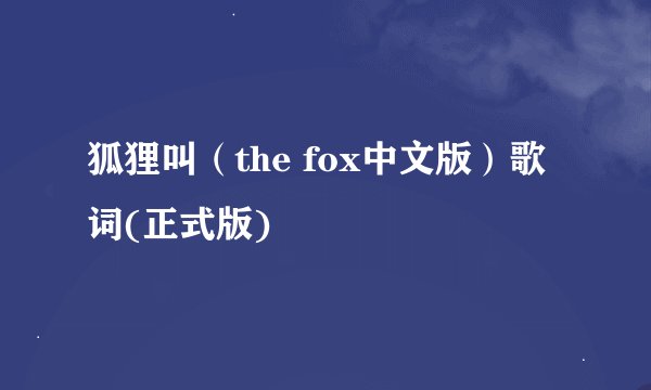 狐狸叫（the fox中文版）歌词(正式版)