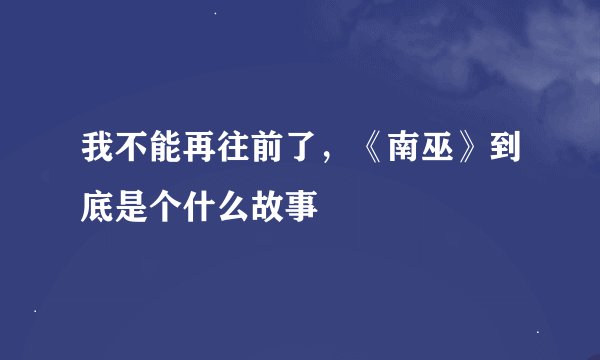 我不能再往前了，《南巫》到底是个什么故事