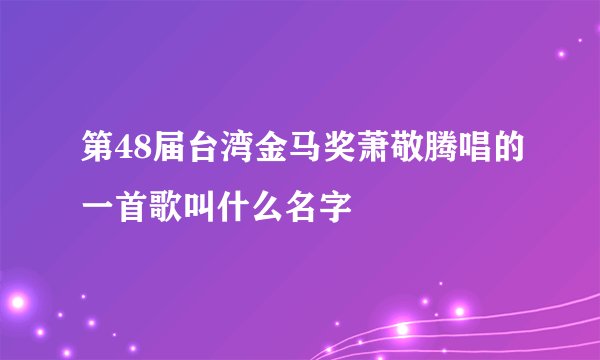 第48届台湾金马奖萧敬腾唱的一首歌叫什么名字