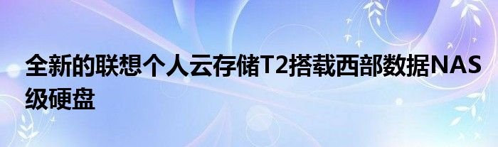 全新的联想个人云存储T2搭载西部数据NAS级硬盘
