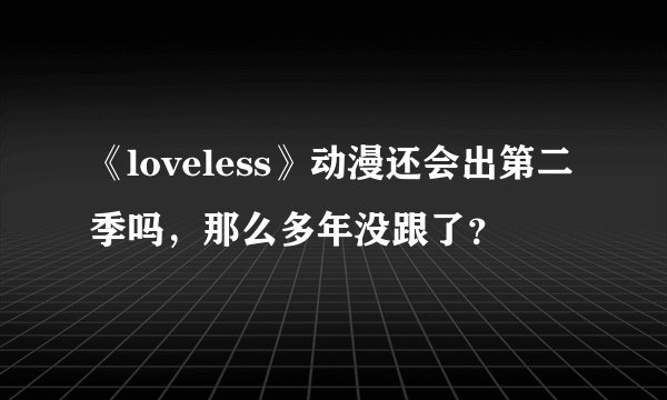 《loveless》动漫还会出第二季吗，那么多年没跟了？