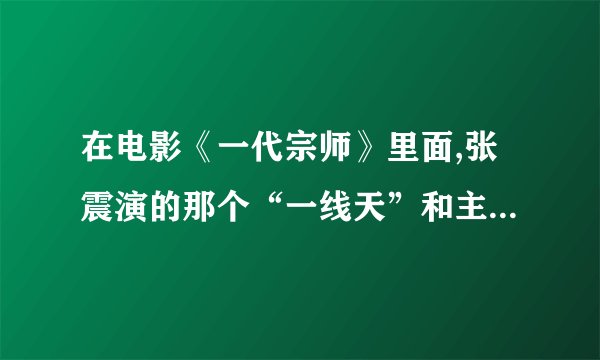 在电影《一代宗师》里面,张震演的那个“一线天”和主人公和主要线索有...