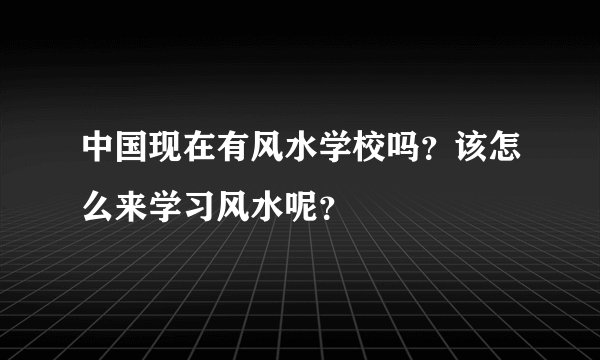 中国现在有风水学校吗？该怎么来学习风水呢？