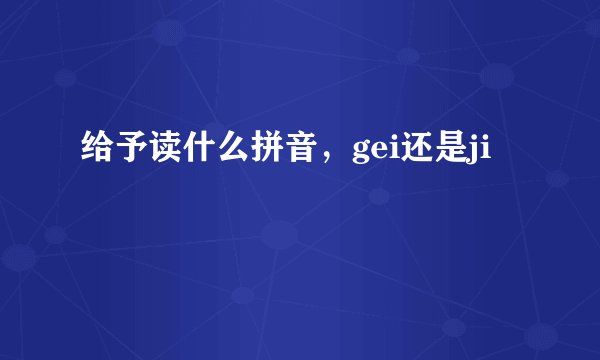 给予读什么拼音，gei还是ji