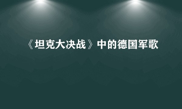 《坦克大决战》中的德国军歌