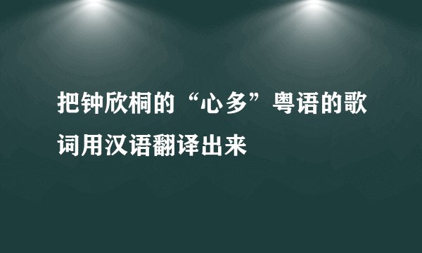 把钟欣桐的“心多”粤语的歌词用汉语翻译出来
