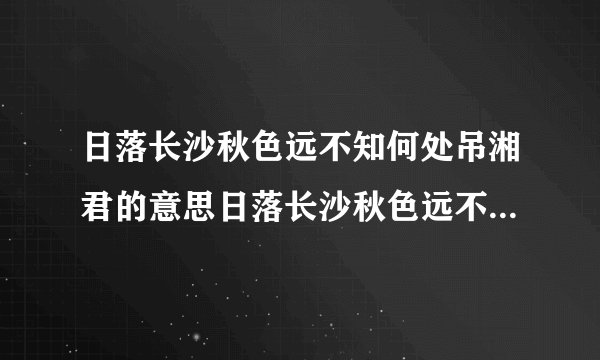 日落长沙秋色远不知何处吊湘君的意思日落长沙秋色远不知何处吊湘君的释义