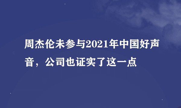 周杰伦未参与2021年中国好声音，公司也证实了这一点