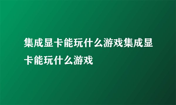 集成显卡能玩什么游戏集成显卡能玩什么游戏