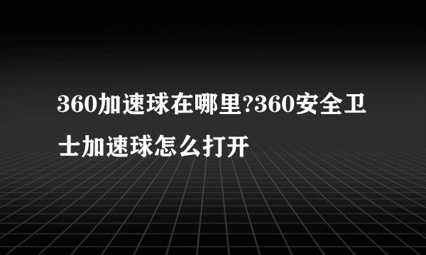 360加速球在哪里?360安全卫士加速球怎么打开