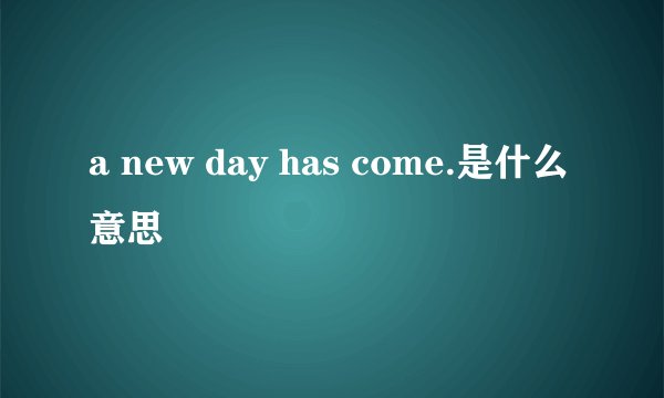 a new day has come.是什么意思