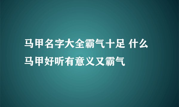 马甲名字大全霸气十足 什么马甲好听有意义又霸气