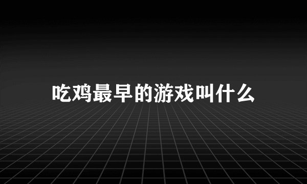 吃鸡最早的游戏叫什么