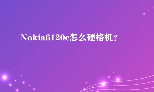 Nokia6120c怎么硬格机？