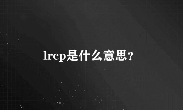lrcp是什么意思？