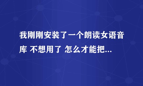 我刚刚安装了一个朗读女语音库 不想用了 怎么才能把它卸载呢