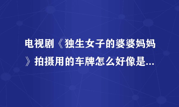 电视剧《独生女子的婆婆妈妈》拍摄用的车牌怎么好像是 闽P 啊，请问大家有没注意到？