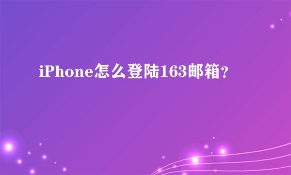 iPhone怎么登陆163邮箱？