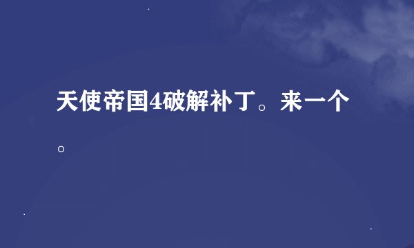 天使帝国4破解补丁。来一个。