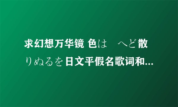 求幻想万华镜 色は匂へど散りぬるを日文平假名歌词和中文歌词~不胜感激