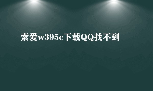 索爱w395c下载QQ找不到