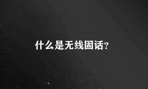 什么是无线固话？