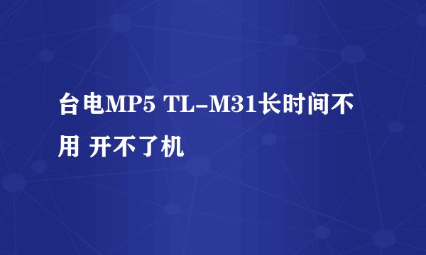 台电MP5 TL-M31长时间不用 开不了机