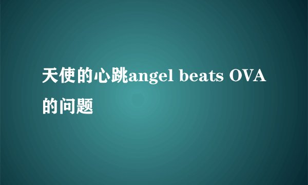 天使的心跳angel beats OVA的问题