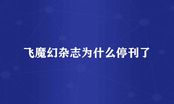 飞魔幻杂志为什么停刊了