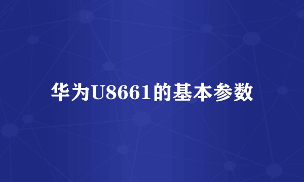 华为U8661的基本参数