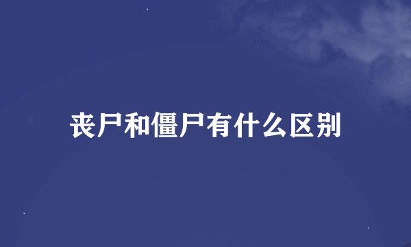 丧尸和僵尸有什么区别