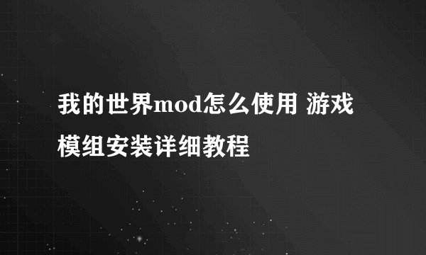 我的世界mod怎么使用 游戏模组安装详细教程