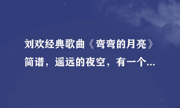 刘欢经典歌曲《弯弯的月亮》简谱，遥远的夜空，有一个弯弯的月亮