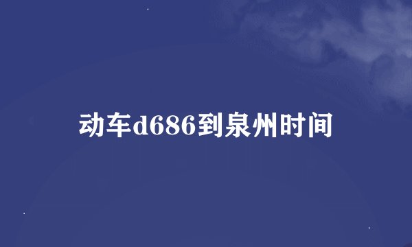 动车d686到泉州时间
