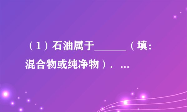 （1）石油属于______（填：混合物或纯净物）．（2）只要买了东西，商家就提供免费的塑料袋，给人们的生活