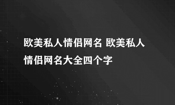 欧美私人情侣网名 欧美私人情侣网名大全四个字