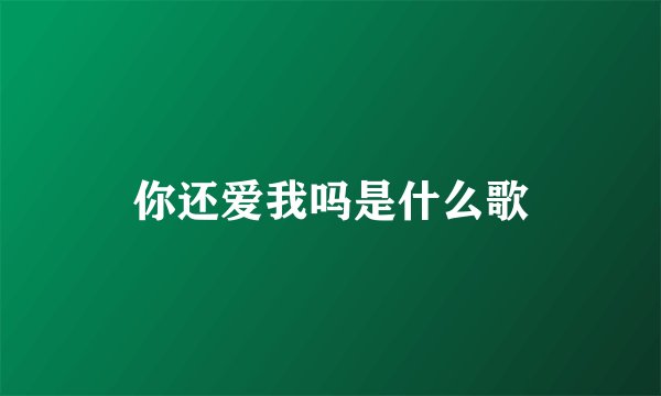 你还爱我吗是什么歌