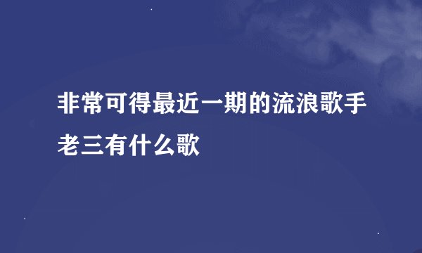 非常可得最近一期的流浪歌手老三有什么歌