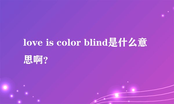 love is color blind是什么意思啊?