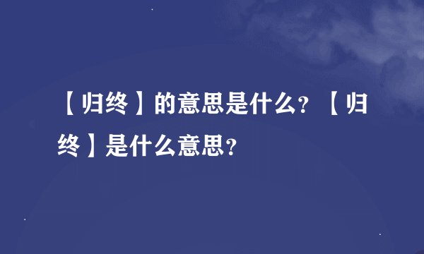 【归终】的意思是什么？【归终】是什么意思？