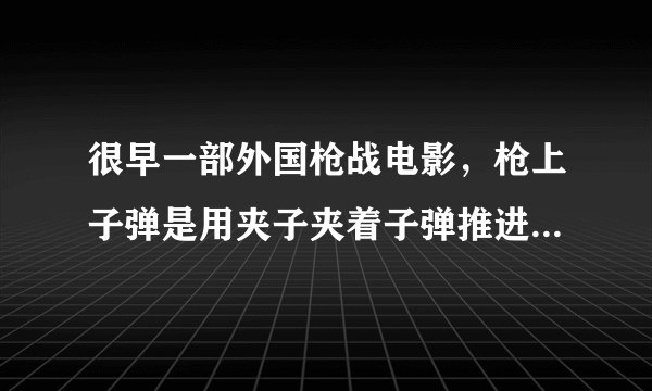 很早一部外国枪战电影，枪上子弹是用夹子夹着子弹推进去上堂的