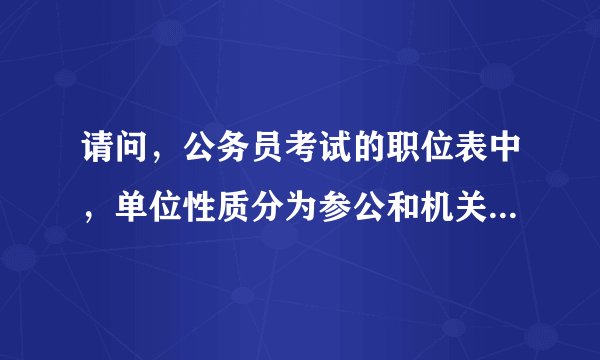 请问，公务员考试的职位表中，单位性质分为参公和机关，这两种性质分别是什么意思呢？二者又有什么区别？