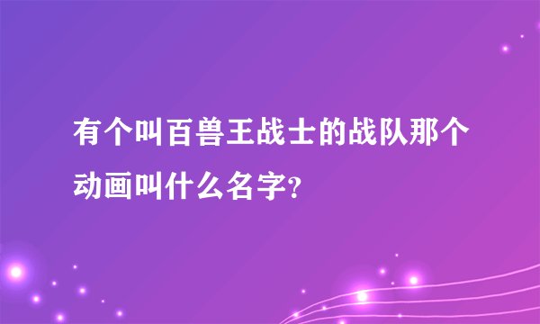 有个叫百兽王战士的战队那个动画叫什么名字？