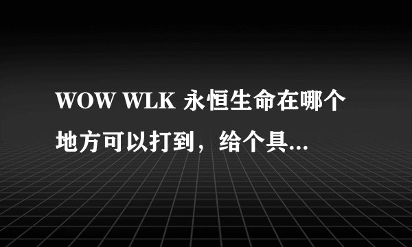WOW WLK 永恒生命在哪个地方可以打到，给个具体地方，是树木掉吗？