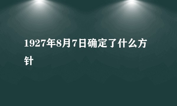 1927年8月7日确定了什么方针