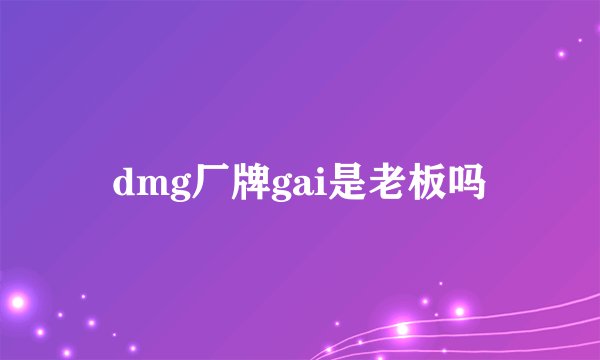 dmg厂牌gai是老板吗