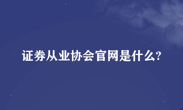 证券从业协会官网是什么?